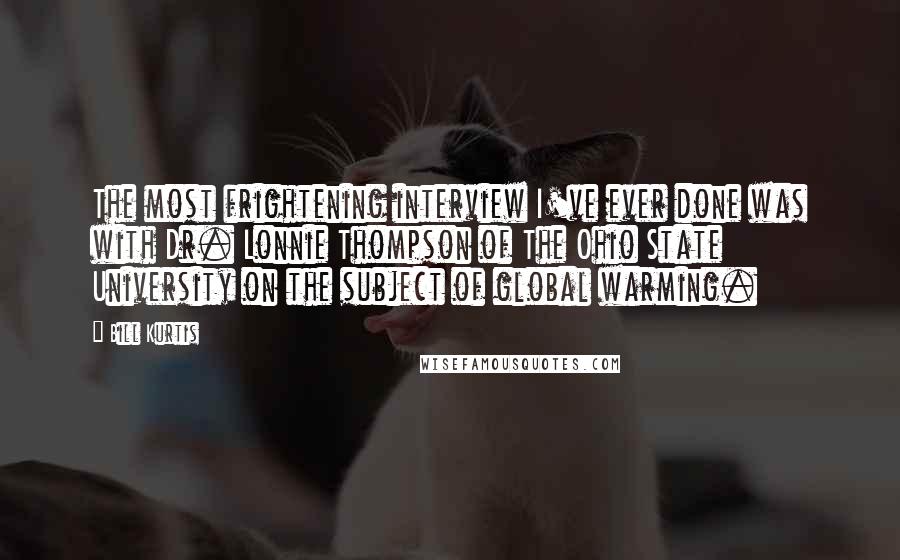 Bill Kurtis Quotes: The most frightening interview I've ever done was with Dr. Lonnie Thompson of The Ohio State University on the subject of global warming.