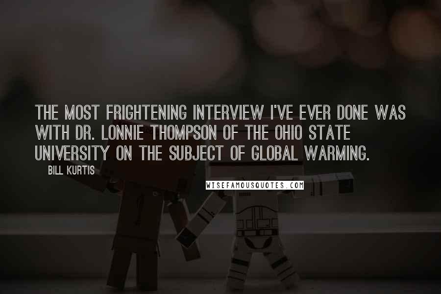 Bill Kurtis Quotes: The most frightening interview I've ever done was with Dr. Lonnie Thompson of The Ohio State University on the subject of global warming.