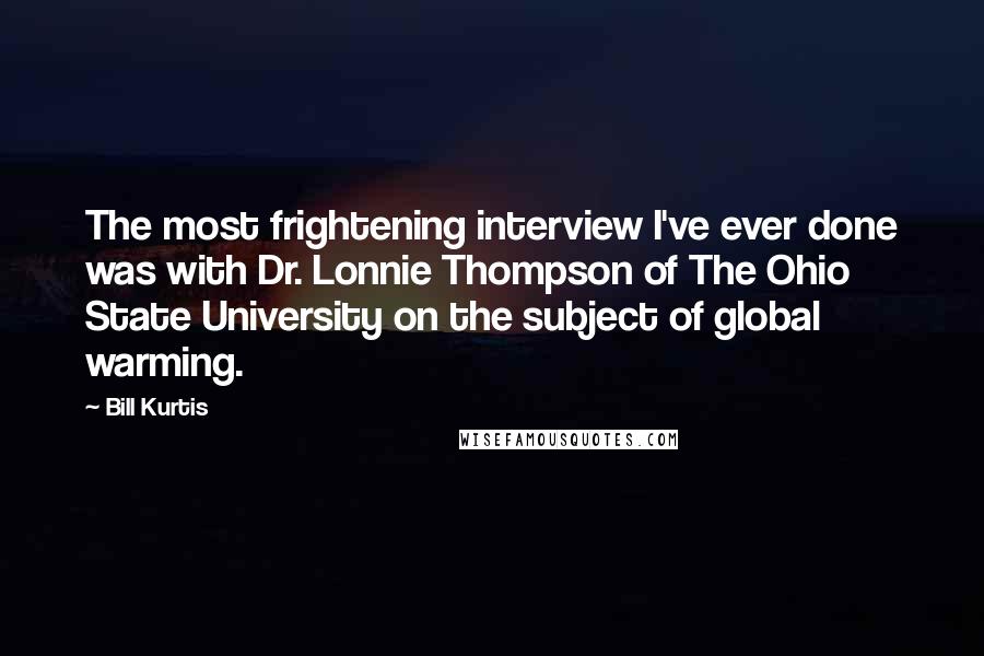 Bill Kurtis Quotes: The most frightening interview I've ever done was with Dr. Lonnie Thompson of The Ohio State University on the subject of global warming.