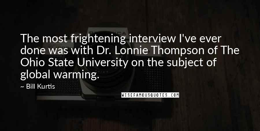 Bill Kurtis Quotes: The most frightening interview I've ever done was with Dr. Lonnie Thompson of The Ohio State University on the subject of global warming.