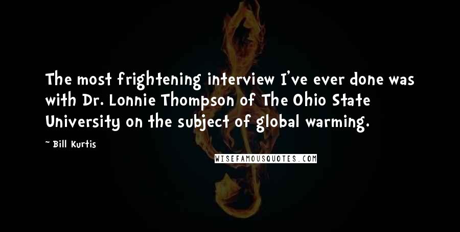 Bill Kurtis Quotes: The most frightening interview I've ever done was with Dr. Lonnie Thompson of The Ohio State University on the subject of global warming.