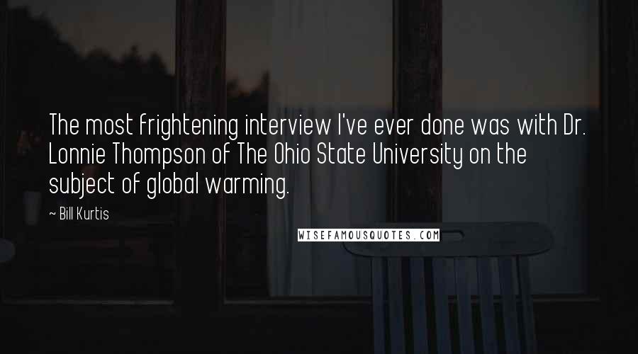 Bill Kurtis Quotes: The most frightening interview I've ever done was with Dr. Lonnie Thompson of The Ohio State University on the subject of global warming.