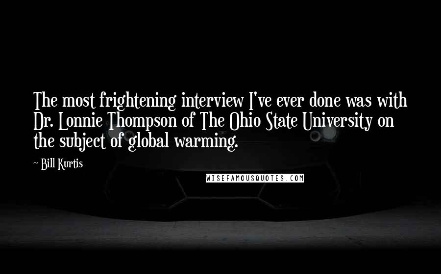 Bill Kurtis Quotes: The most frightening interview I've ever done was with Dr. Lonnie Thompson of The Ohio State University on the subject of global warming.