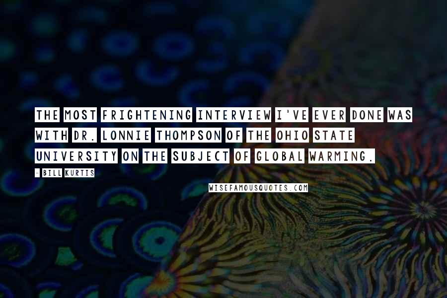 Bill Kurtis Quotes: The most frightening interview I've ever done was with Dr. Lonnie Thompson of The Ohio State University on the subject of global warming.