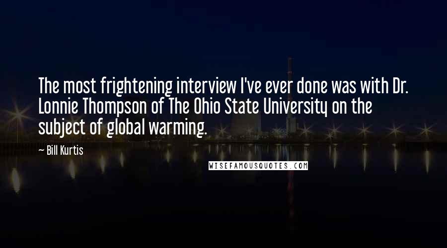 Bill Kurtis Quotes: The most frightening interview I've ever done was with Dr. Lonnie Thompson of The Ohio State University on the subject of global warming.