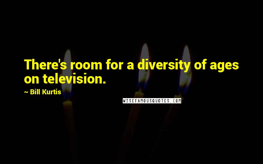 Bill Kurtis Quotes: There's room for a diversity of ages on television.