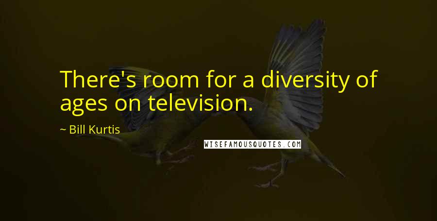 Bill Kurtis Quotes: There's room for a diversity of ages on television.