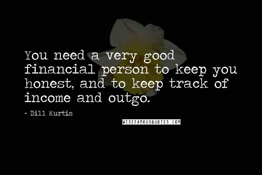 Bill Kurtis Quotes: You need a very good financial person to keep you honest, and to keep track of income and outgo.