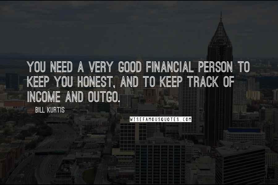 Bill Kurtis Quotes: You need a very good financial person to keep you honest, and to keep track of income and outgo.