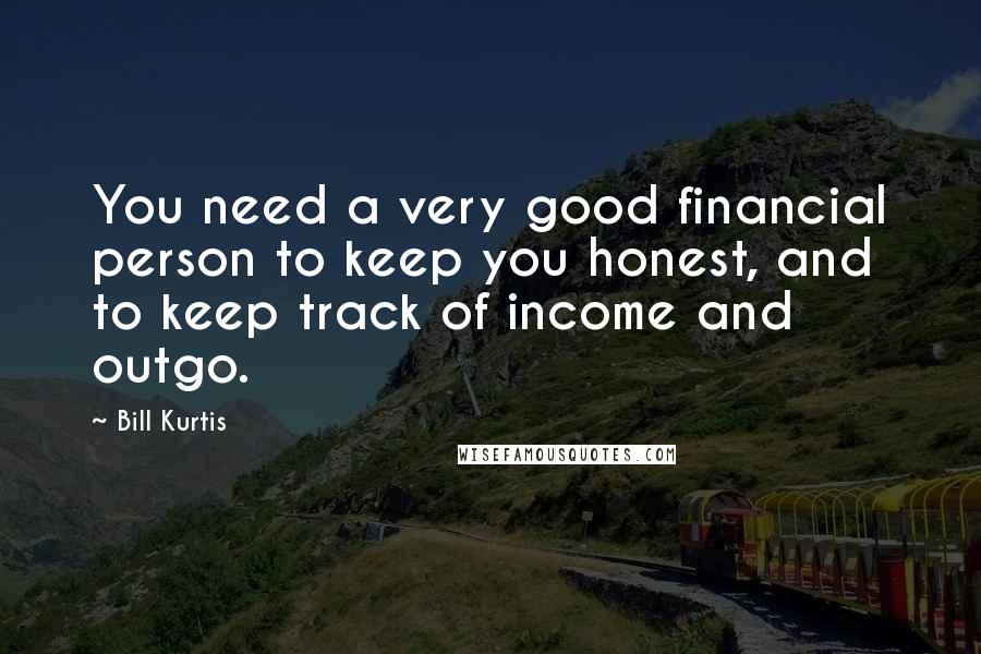 Bill Kurtis Quotes: You need a very good financial person to keep you honest, and to keep track of income and outgo.