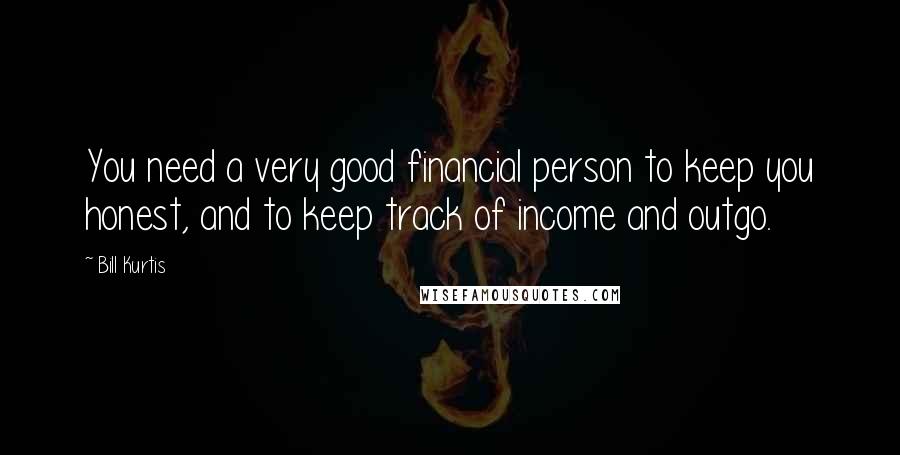 Bill Kurtis Quotes: You need a very good financial person to keep you honest, and to keep track of income and outgo.