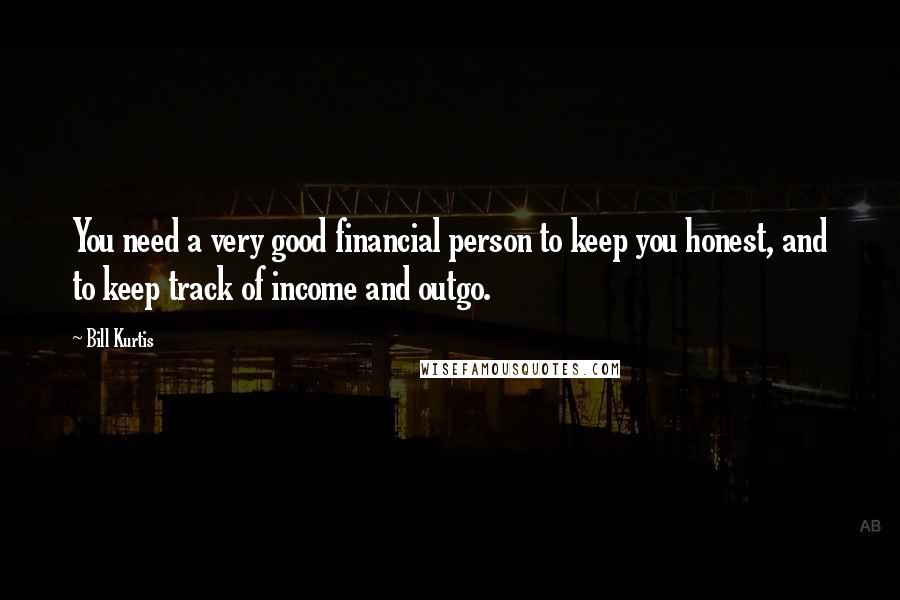 Bill Kurtis Quotes: You need a very good financial person to keep you honest, and to keep track of income and outgo.