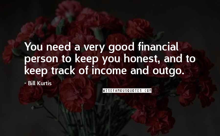 Bill Kurtis Quotes: You need a very good financial person to keep you honest, and to keep track of income and outgo.