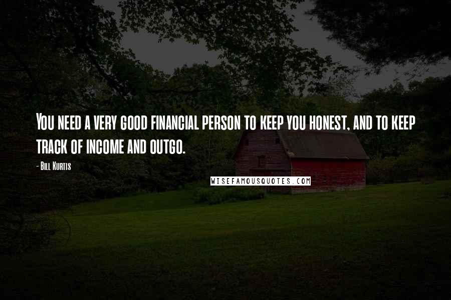Bill Kurtis Quotes: You need a very good financial person to keep you honest, and to keep track of income and outgo.