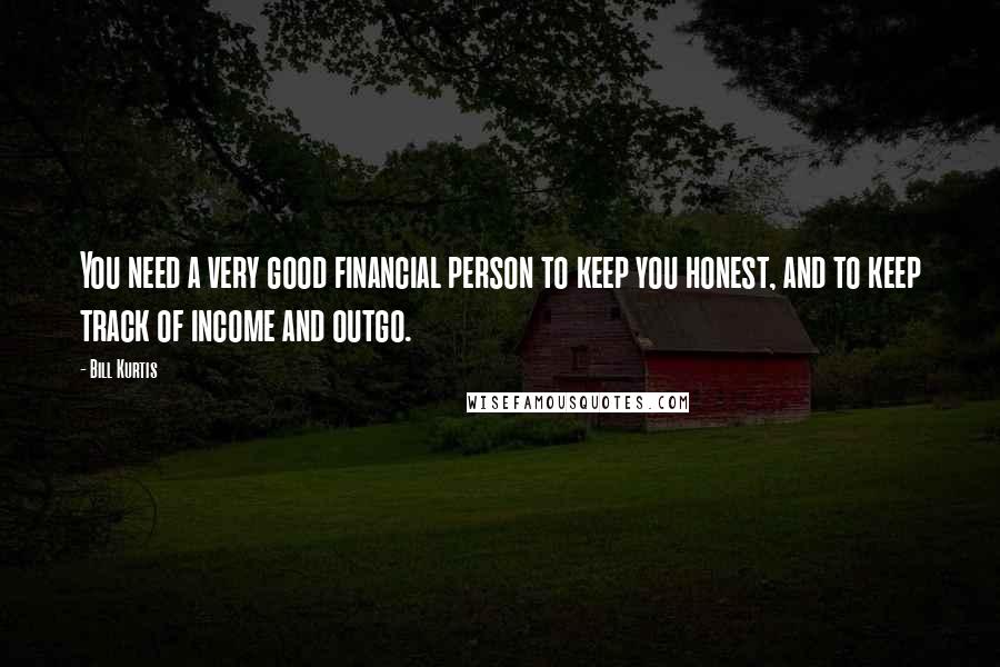 Bill Kurtis Quotes: You need a very good financial person to keep you honest, and to keep track of income and outgo.