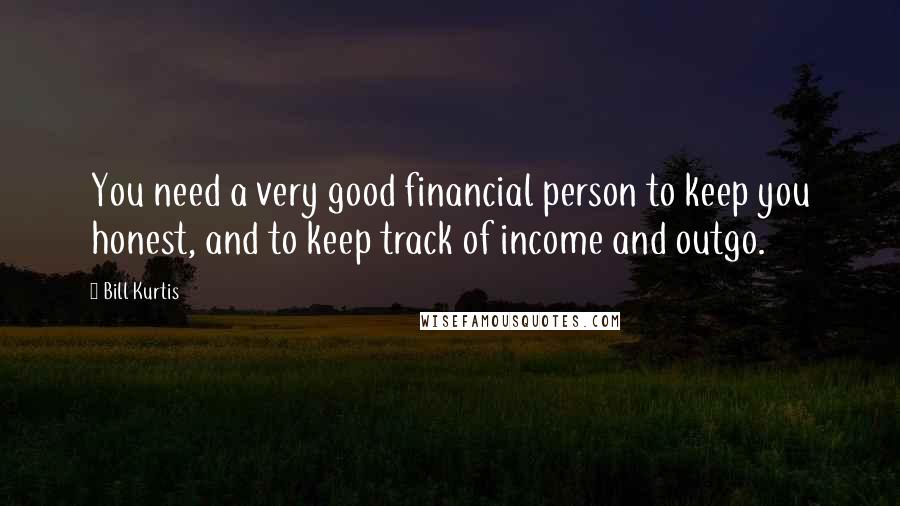 Bill Kurtis Quotes: You need a very good financial person to keep you honest, and to keep track of income and outgo.