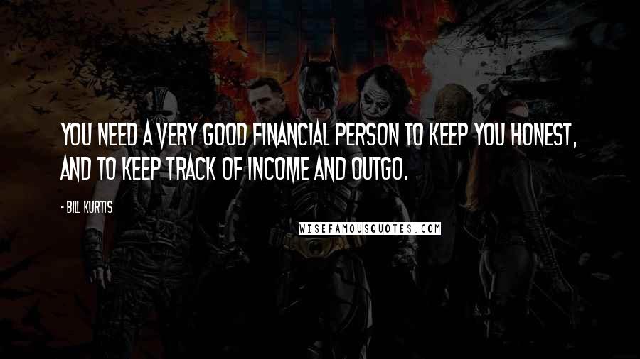 Bill Kurtis Quotes: You need a very good financial person to keep you honest, and to keep track of income and outgo.