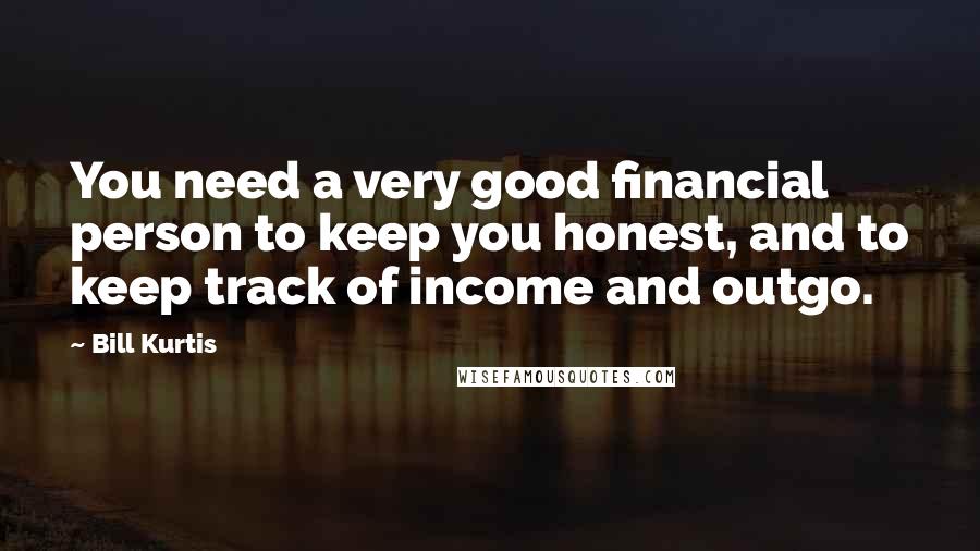 Bill Kurtis Quotes: You need a very good financial person to keep you honest, and to keep track of income and outgo.