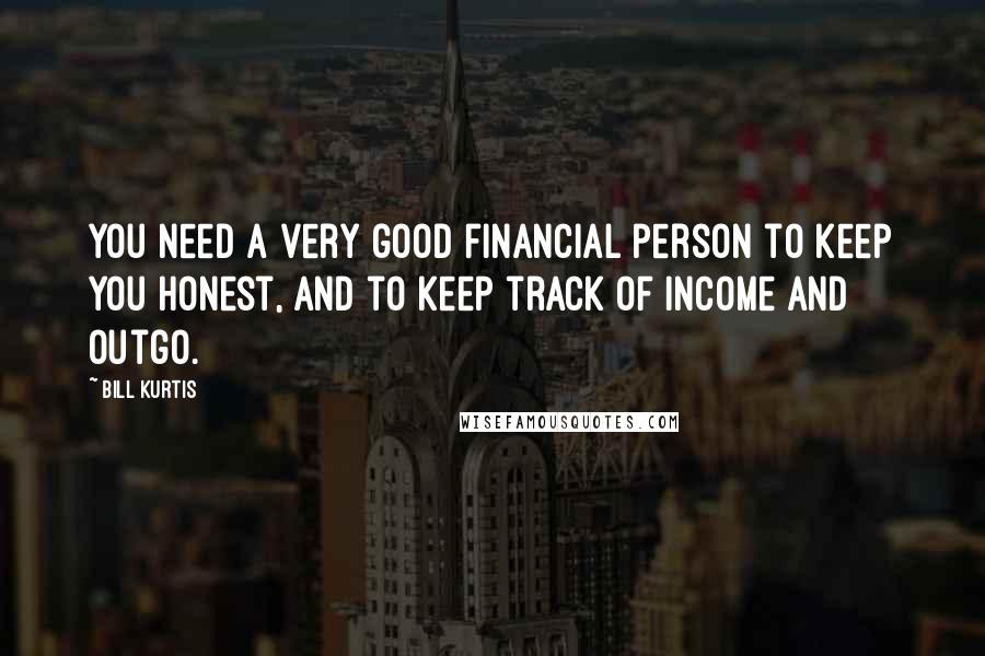 Bill Kurtis Quotes: You need a very good financial person to keep you honest, and to keep track of income and outgo.