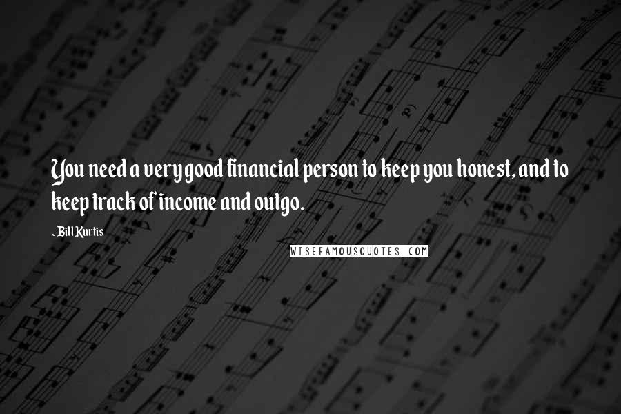 Bill Kurtis Quotes: You need a very good financial person to keep you honest, and to keep track of income and outgo.