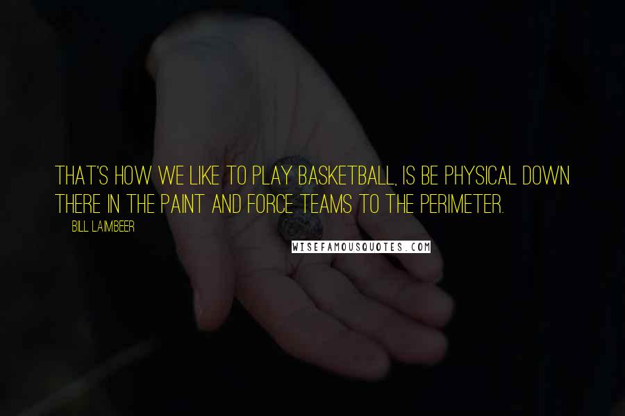 Bill Laimbeer Quotes: That's how we like to play basketball, is be physical down there in the paint and force teams to the perimeter.