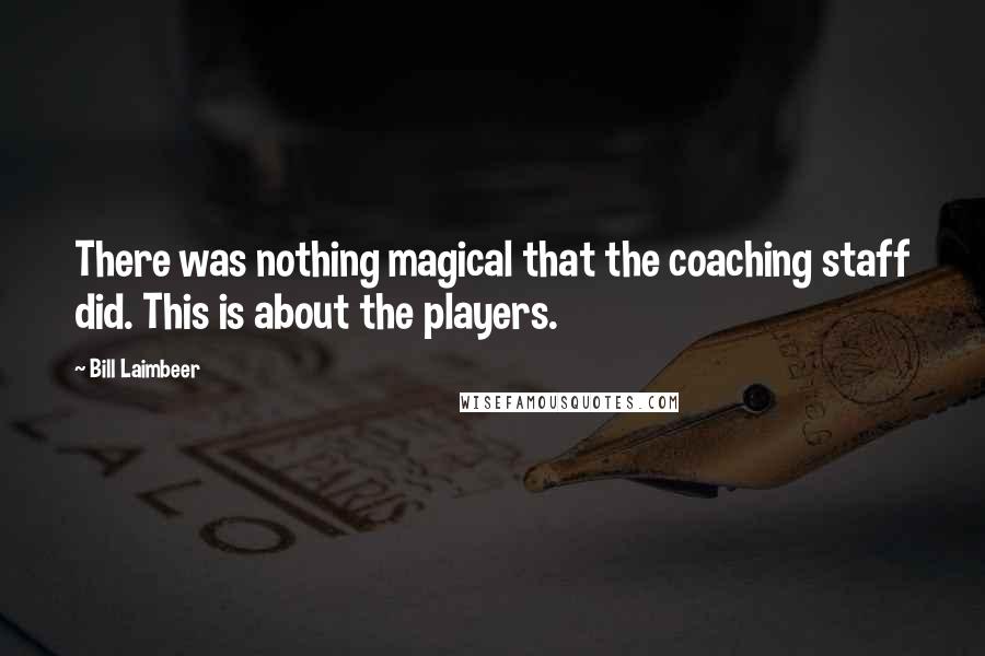 Bill Laimbeer Quotes: There was nothing magical that the coaching staff did. This is about the players.