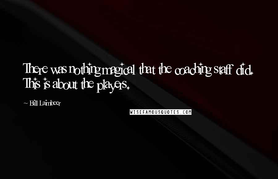 Bill Laimbeer Quotes: There was nothing magical that the coaching staff did. This is about the players.