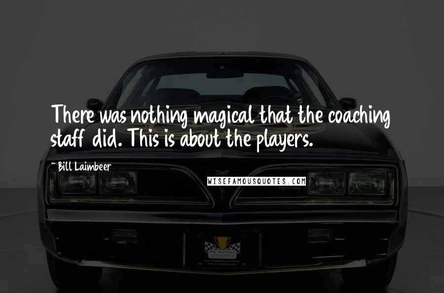 Bill Laimbeer Quotes: There was nothing magical that the coaching staff did. This is about the players.