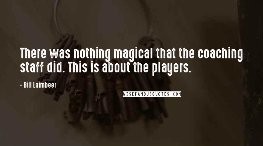 Bill Laimbeer Quotes: There was nothing magical that the coaching staff did. This is about the players.