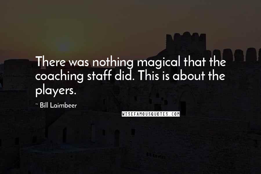 Bill Laimbeer Quotes: There was nothing magical that the coaching staff did. This is about the players.