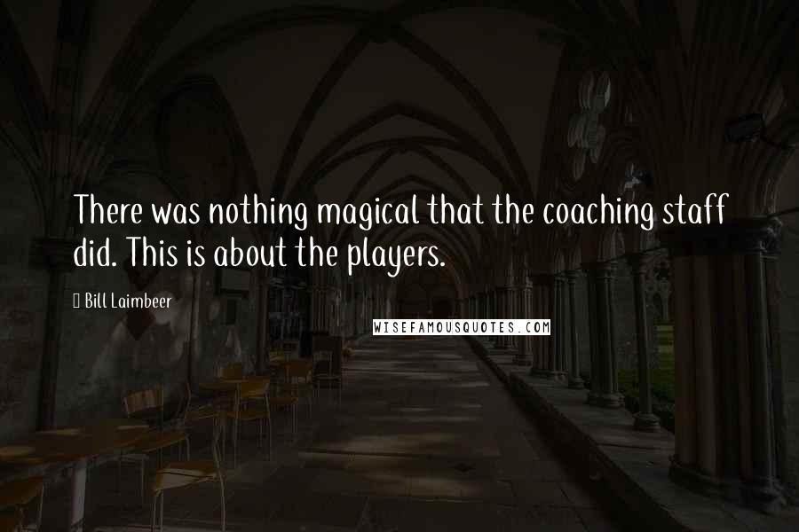 Bill Laimbeer Quotes: There was nothing magical that the coaching staff did. This is about the players.