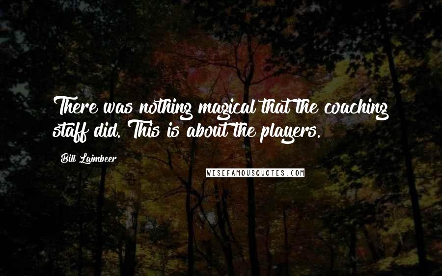 Bill Laimbeer Quotes: There was nothing magical that the coaching staff did. This is about the players.