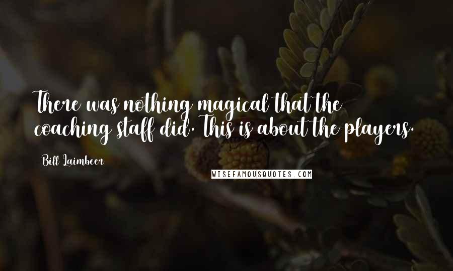 Bill Laimbeer Quotes: There was nothing magical that the coaching staff did. This is about the players.