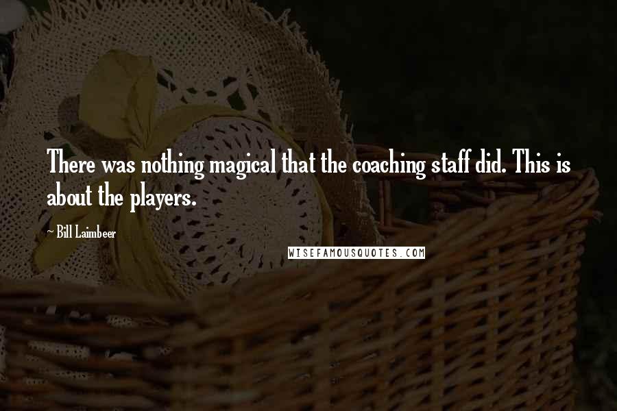 Bill Laimbeer Quotes: There was nothing magical that the coaching staff did. This is about the players.