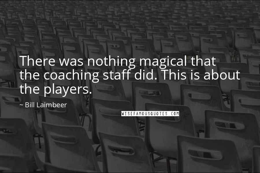 Bill Laimbeer Quotes: There was nothing magical that the coaching staff did. This is about the players.