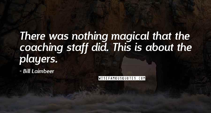 Bill Laimbeer Quotes: There was nothing magical that the coaching staff did. This is about the players.