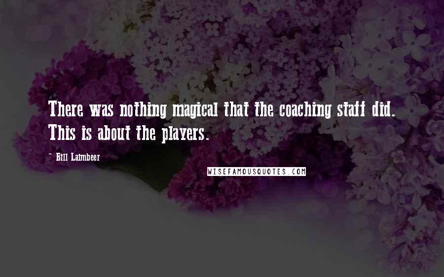 Bill Laimbeer Quotes: There was nothing magical that the coaching staff did. This is about the players.