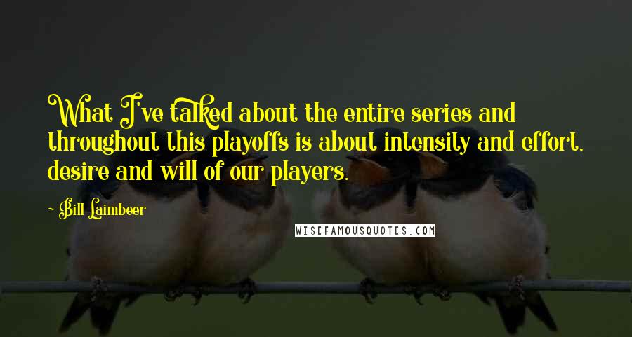 Bill Laimbeer Quotes: What I've talked about the entire series and throughout this playoffs is about intensity and effort, desire and will of our players.