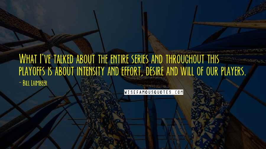 Bill Laimbeer Quotes: What I've talked about the entire series and throughout this playoffs is about intensity and effort, desire and will of our players.