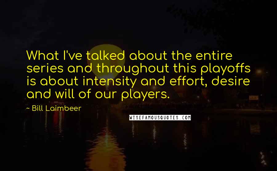 Bill Laimbeer Quotes: What I've talked about the entire series and throughout this playoffs is about intensity and effort, desire and will of our players.