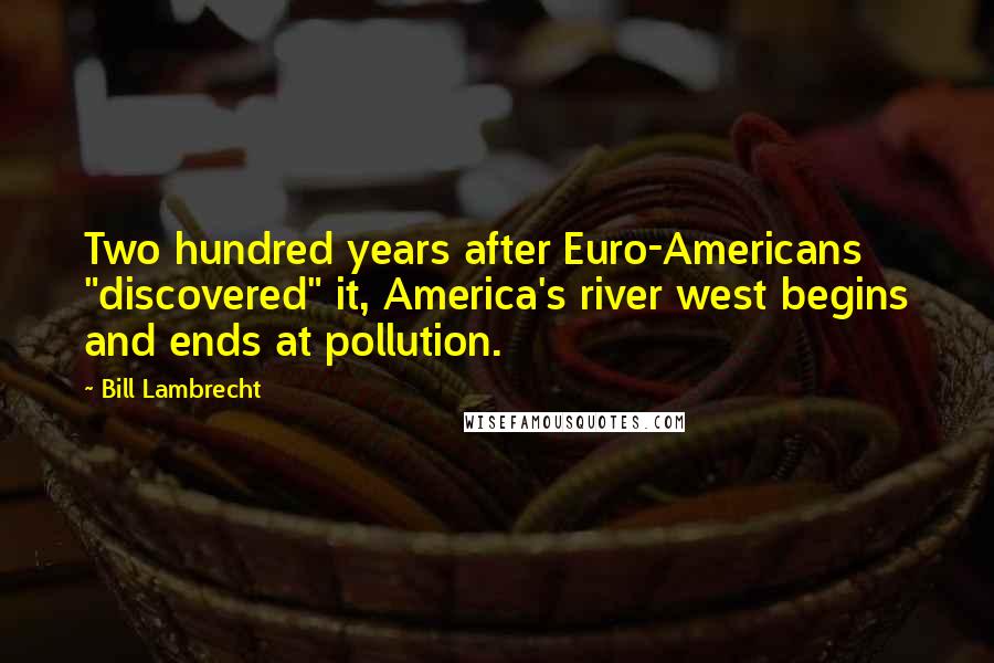 Bill Lambrecht Quotes: Two hundred years after Euro-Americans "discovered" it, America's river west begins and ends at pollution.