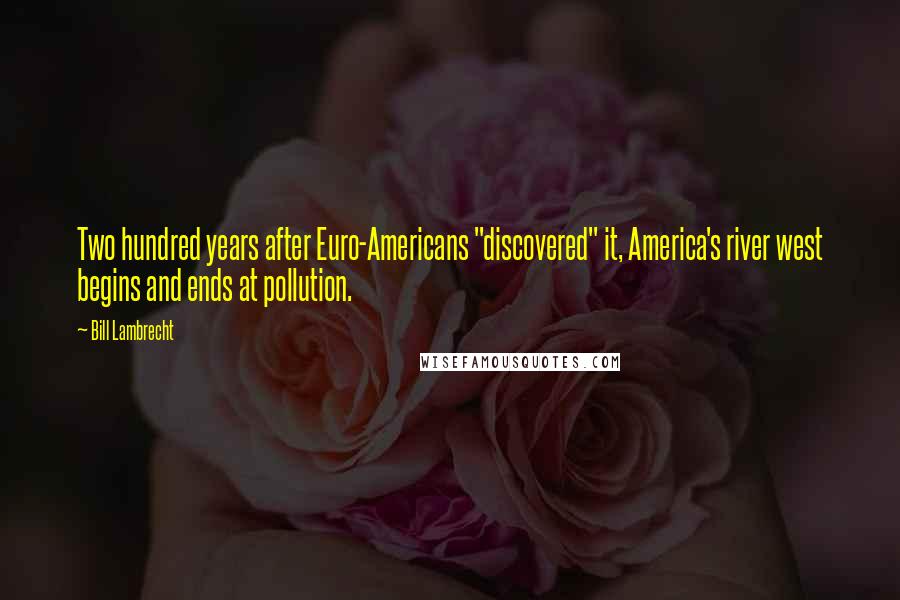 Bill Lambrecht Quotes: Two hundred years after Euro-Americans "discovered" it, America's river west begins and ends at pollution.