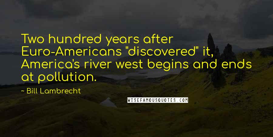 Bill Lambrecht Quotes: Two hundred years after Euro-Americans "discovered" it, America's river west begins and ends at pollution.
