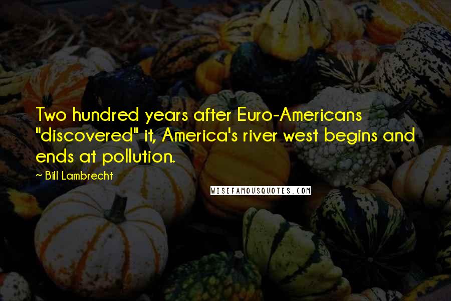 Bill Lambrecht Quotes: Two hundred years after Euro-Americans "discovered" it, America's river west begins and ends at pollution.