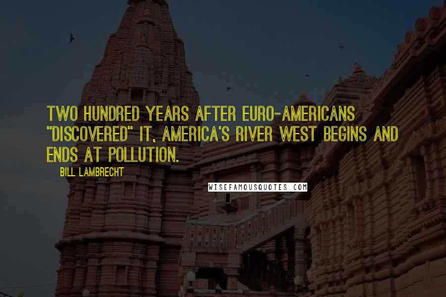 Bill Lambrecht Quotes: Two hundred years after Euro-Americans "discovered" it, America's river west begins and ends at pollution.