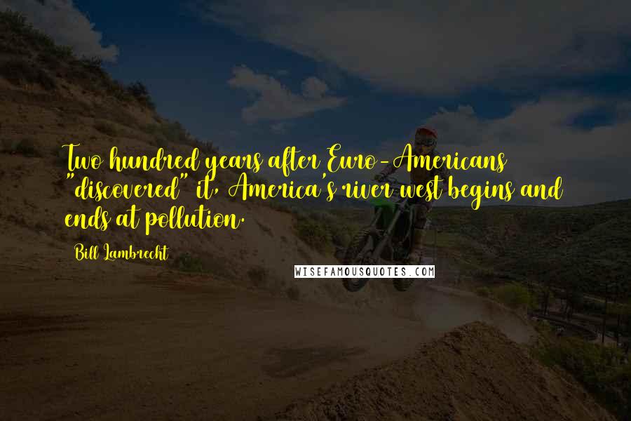 Bill Lambrecht Quotes: Two hundred years after Euro-Americans "discovered" it, America's river west begins and ends at pollution.