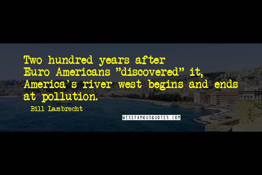 Bill Lambrecht Quotes: Two hundred years after Euro-Americans "discovered" it, America's river west begins and ends at pollution.