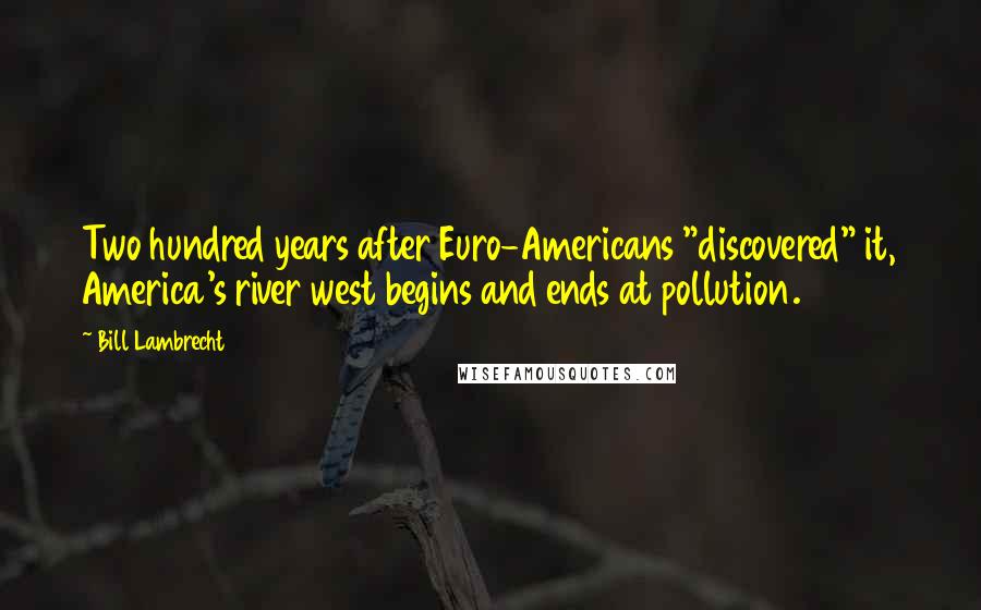 Bill Lambrecht Quotes: Two hundred years after Euro-Americans "discovered" it, America's river west begins and ends at pollution.