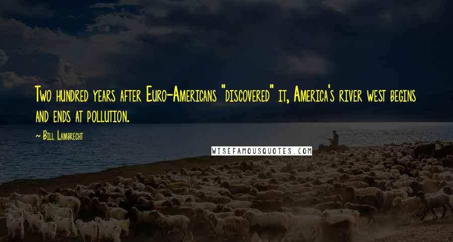 Bill Lambrecht Quotes: Two hundred years after Euro-Americans "discovered" it, America's river west begins and ends at pollution.