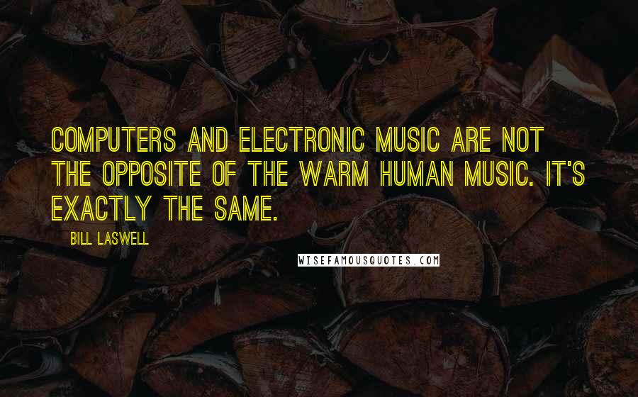 Bill Laswell Quotes: Computers and electronic music are not the opposite of the warm human music. It's exactly the same.